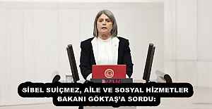 SİBEL SUİÇMEZ, AİLE VE SOSYAL HİZMETLER BAKANI GÖKTAŞ’A SORDU: