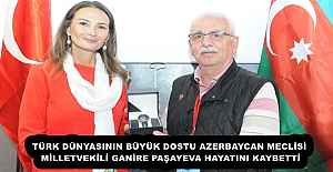 TÜRK DÜNYASININ BÜYÜK DOSTU AZERBAYCAN MECLİSİ MİLLETVEKİLİ GANİRE PAŞAYEVA HAYATINI KAYBETTİ
