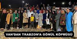 VAN’DAN TRABZON’A GÖNÜL KÖPRÜSÜ 