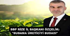 BBP RİZE İL BAŞKANI ÖZÇELİK:"BUDAMA ÜRETİCİYİ BUDADI"