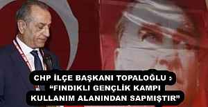 CHP İLÇE BAŞKANI TOPALOĞLU :  “FINDIKLI GENÇLİK KAMPI KULLANIM ALANINDAN SAPMIŞTIR”