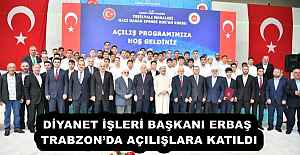 DİYANET İŞLERİ BAŞKANI ERBAŞ TRABZON’DA AÇILIŞLARA KATILDI