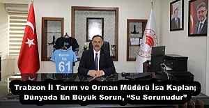 Trabzon İl Tarım ve Orman Müdürü İsa Kaplan;Dünyada En Büyük Sorun, “Su Sorunudur”