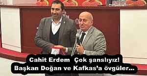 Cahit Erdem’den Başkan Doğan ve Kafkas’a övgüler… Çok şanslıyız!