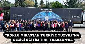 "KÖKLÜ MİRASTAN TÜRKİYE YÜZYILI"NA GEZİCİ EĞİTİM TIRI, TRABZON'DA