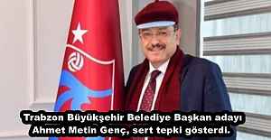 Trabzon Büyükşehir Belediye Başkan adayı Ahmet Metin Genç, sert tepki gösterdi. 