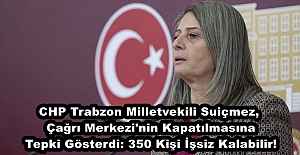 CHP Trabzon Milletvekili Suiçmez, Çağrı Merkezi'nin Kapatılmasına Tepki Gösterdi: 350 Kişi İşsiz Kalabilir!