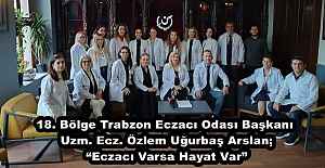 18. Bölge Trabzon Eczacı Odası Başkanı Uzm. Ecz. Özlem Uğurbaş Arslan; “Eczacı Varsa Hayat Var”