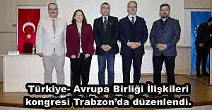 Türkiye- Avrupa Birliği İlişkileri kongresi Trabzon’da düzenlendi.