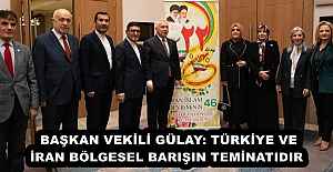 BAŞKAN VEKİLİ GÜLAY: TÜRKİYE VE İRAN BÖLGESEL BARIŞIN TEMİNATIDIR 