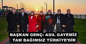 BAŞKAN GENÇ: ASIL GAYEMİZ TAM BAĞIMSIZ TÜRKİYE’DİR