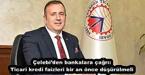 Çelebi’den bankalara çağrı: Ticari kredi faizleri bir an önce düşürülmeli