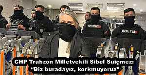 CHP Trabzon Milletvekili Sibel Suiçmez: “Biz buradayız, korkmuyoruz”