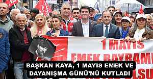 BAŞKAN KAYA, 1 MAYIS EMEK VE DAYANIŞMA GÜNÜ'NÜ KUTLADI