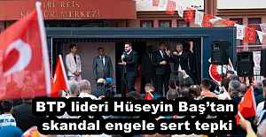 BTP lideri Hüseyin Baş’tan skandal engele sert tepki