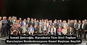 İsmail Şatıroğlu, Karadeniz Tüm Sivil Toplum Kuruluşları Konfederasyonu Genel Başkanı Seçildi