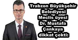 Trabzon Büyükşehir Belediyesi Meclis üyesi Dr. Mustafa Çankaya dikkat çekti: