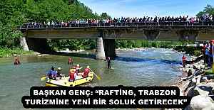 BAŞKAN GENÇ: RAFTİNG, TRABZON TURİZMİNE YENİ BİR SOLUK GETİRECEK”