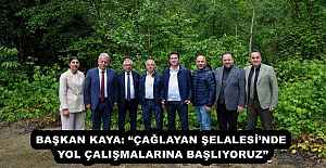 BAŞKAN KAYA: ÇAĞLAYAN ŞELALESİNDE YOL ÇALIŞMALARINA BAŞLIYORUZ”