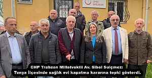 CHP Trabzon Milletvekili Av. Sibel Suiçmez: Tonya İlçesinde sağlık evi kapatma kararına tepki gösterdi.