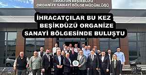 İHRACATÇILAR BU KEZ   BEŞİKDÜZÜ ORGANİZE SANAYİ BÖLGESİNDE BULUŞTU