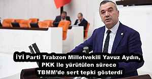 İYİ Parti Trabzon Milletvekili Yavuz Aydın, PKK ile yürütülen sürece TBMM’de sert tepki gösterdi