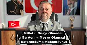 Milletin Onayı Olmadan Bu Açılım Meşru Olamaz! Referanduma Mecbursunuz