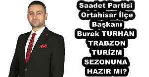 Saadet Partisi Ortahisar İlçe Başkanı Burak TURHAN TRABZON TURİZM SEZONUNA HAZIR MI?