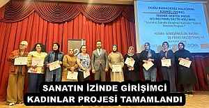 SANATIN İZİNDE GİRİŞİMCİ KADINLAR PROJESİ TAMAMLANDI