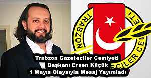 Trabzon Gazeteciler Cemiyeti Başkanı Ersen Küçük 1 Mayıs Olaysıyla Mesaj Yayımladı