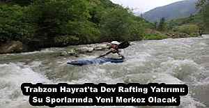 Trabzon Hayrat#039;ta Dev Rafting Yatırımı: Su Sporlarında Yeni Merkez Olacak