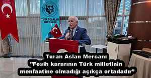 Turan Aslan Mercan:”Fesih kararının Türk milletinin menfaatine olmadığı açıkça ortadadır”
