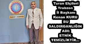 Turan Elçileri Trabzon İl Başkanı Kenan KURUBU SALDIRGANLIĞIN ADI: ETNİK TEMİZLİKTİR…
