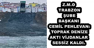 Z.M.O TRABZON ŞUBE BAŞKANI CEMİL PEHLEVAN: TOPRAK DENİZE AKTI, VİJDANLAR SESSİZ KALDI.