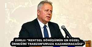 ZORLU: quot;KENTSEL DÖNÜŞÜMÜN EN GÜZEL ÖRNEĞİNİ TRABZONUMUZA KAZANDIRACAĞIZquot;