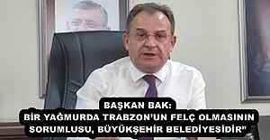 BAŞKAN BAK: BİR YAĞMURDA TRABZON’UN FELÇ OLMASININ SORUMLUSU, BÜYÜKŞEHİR BELEDİYESİDİR” 