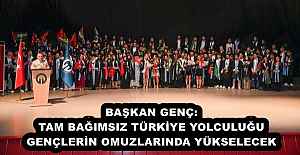 BAŞKAN GENÇ: TAM BAĞIMSIZ TÜRKİYE YOLCULUĞU GENÇLERİN OMUZLARINDA YÜKSELECEK