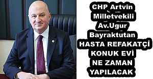 CHP Artvin Milletvekili Av.Ugur Bayraktutan  HASTA REFAKATÇİ KONUK EVİ NE ZAMAN YAPILACAK 