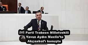 İYİ Parti Trabzon Milletvekili Yavuz Aydın Meclis’te Akçaabat’ı konuştu
