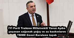 İYİ Parti Trabzon Milletvekili Yavuz Aydın yaşanan sağanak yağış ve su baskınlarını TBMM Genel Kuruluna taşıdı