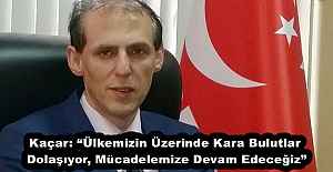 Kaçar: Ülkemizin Üzerinde Kara Bulutlar Dolaşıyor, Mücadelemize Devam Edeceğiz”