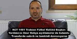 KCT 1461 Trabzon Futbol Kulübü Başkan Yardımcısı Onur Kobya açıklamalar da bulundu Transferde sabırlı ve temkinli davranıyoruz