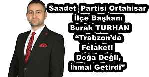 Saadet  Partisi Ortahisar İlçe Başkanı  Burak TURHAN “Trabzon’da Felaketi Doğa Değil, İhmal Getirdi”