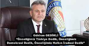 Gökhan GEDİKLİ: “Önceliğimiz Türkiye Dedik, Önceliğimiz Demokrasi Dedik, Önceliğimiz Halkın İradesi Dedik”