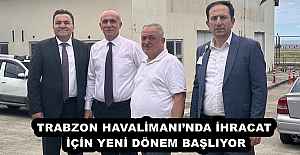 TRABZON HAVALİMANINDA İHRACAT İÇİN YENİ DÖNEM BAŞLIYOR