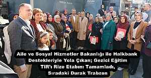 Aile ve Sosyal Hizmetler Bakanlığı ile Halkbank Destekleriyle Yola Çıkan; Gezici Eğitim TIR’ı Rize Etabını Tamamladı, Sıradaki Durak Trabzon