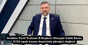 Anahtar Parti Trabzon İl Başkanı Hüseyin Cahit Köse: C130 uçak kazası hepimizin yüreğini dağladı
