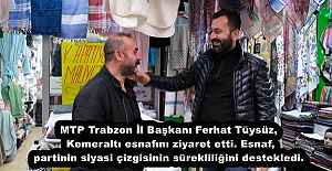 MTP Trabzon İl Başkanı Ferhat Tüysüz, Kemeraltı esnafını ziyaret etti. Esnaf, partinin siyasi çizgisinin sürekliliğini destekledi.