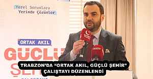TRABZON’DA “ORTAK AKIL, GÜÇLÜ ŞEHİR” ÇALIŞTAYI DÜZENLENDİ