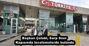 Başkan Çelebi, Sarp Sınır Kapısında incelemelerde bulundu